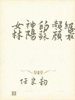 女神的超级赘婿林阳苏颜最新章节