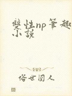 双性np笔趣阁小说