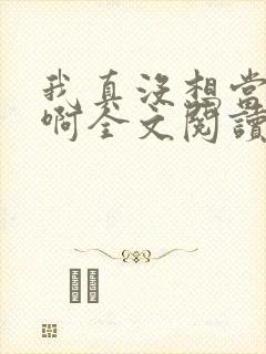 我真没想当皇帝啊全文阅读小说