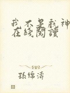 我不是戏神全文在线阅读