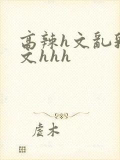 高辣h文乱乳h文hhh