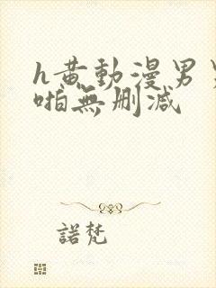 h黄动漫男男啪啪无删减