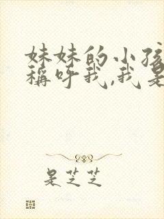 妹妹的小孩怎么称呼我,我是姐姐