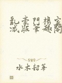 乱豪门杨家无删减版笔趣阁