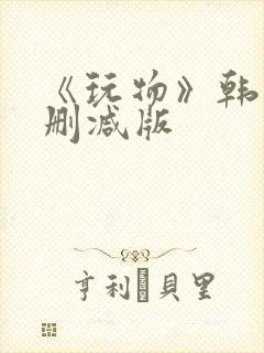《玩物》韩国未删减版
