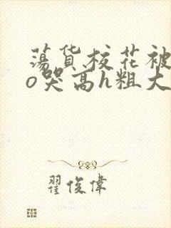 荡货校花被cao哭高h粗大小说