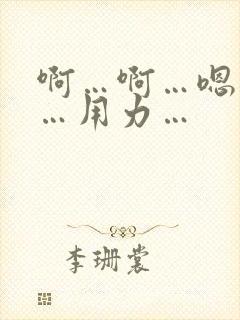 啊…啊…嗯…嗯…用力…