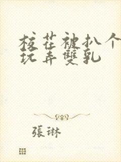 校花被扒个精光玩弄双乳