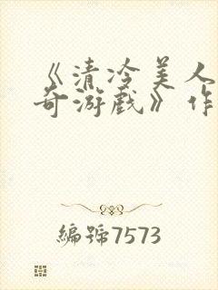 《清冷美人的神奇游戏》作者抹茶冰