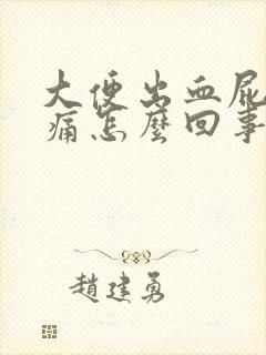 大便出血屁眼刺痛怎么回事