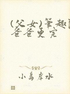 (父女)笔趣阁爸爸更完