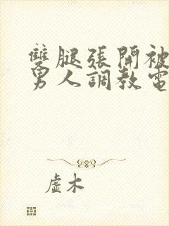 双腿张开被4个男人调教电影