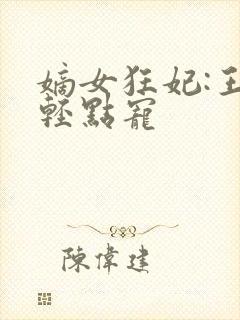 嫡女狂妃:王爷轻点宠