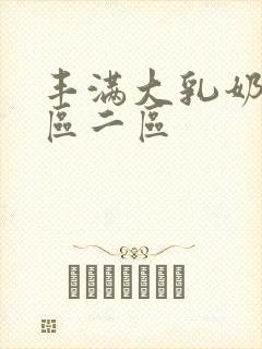 丰满大乳奶水一区二区
