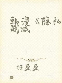 韩漫《隐私》无删减