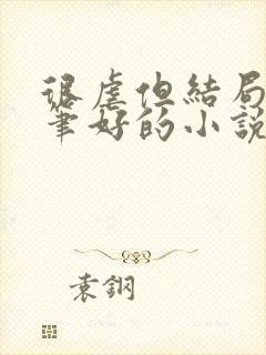 很虐但结局好文笔好的小说