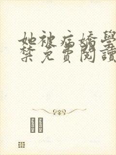 她被病娇学长囚禁免费阅读