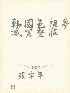 韩国色视梦无删减完整版