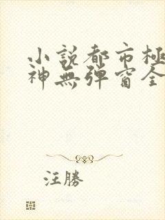 小说都市极品医神无弹窗全文免费阅读