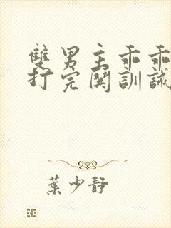 双男主乖乖挨打打完哄训诫文