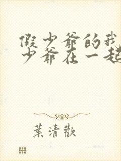 假少爷的我和真少爷在一起了免费阅读