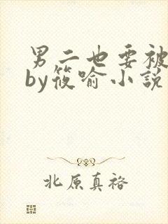 男二也要被炮灰by筱喻小说免费阅读