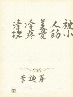 清冷美人被丑老攻疼爱的小说