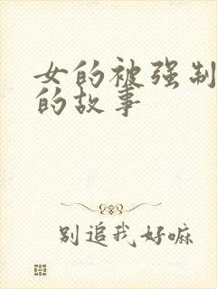 女的被强制蹂躏的故事