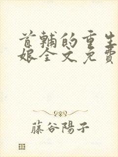 首辅的重生美娇娘全文免费阅读