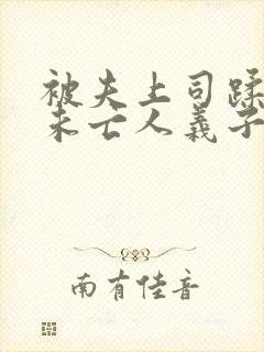 被夫上司蹂躏的未亡人义子