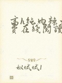 高h纯肉辣文免费在线阅读