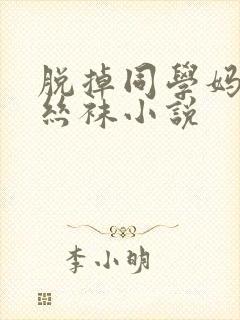 脱掉同学妈妈的丝袜小说