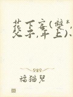 花下客(双*,父子,年上)小说