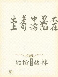 出差中忍不住和上司沦陷在线观看