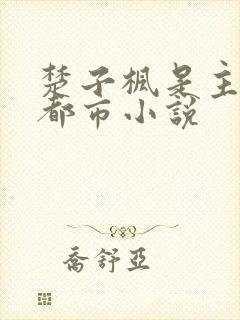 楚子枫是主角的都市小说