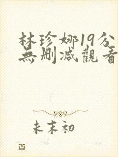 林珍娜19分钟无删减观看