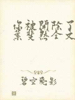 你被开除了by叶斐然全文免费阅读