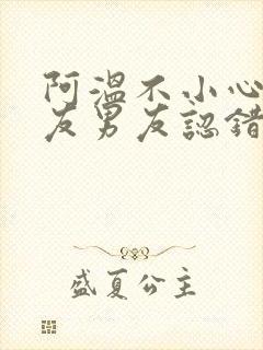 阿温不小心被室友男友认错