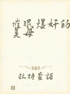 催眠爆奸的冷艳美母