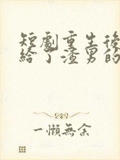 短剧重生后我嫁给了渣男的死对头