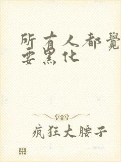 所有人都觉得我要黑化