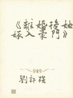 《离婚后她带崽嫁入豪门》
