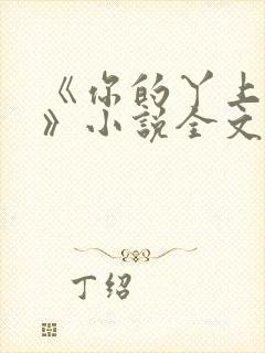 《你的丫上瘾了》小说全文免费阅读