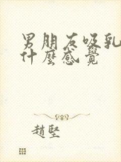 男朋友吸乳头是什么感觉