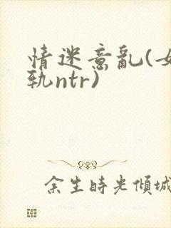 情迷意乱(女出轨ntr)