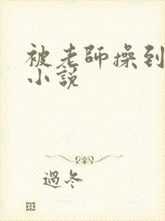 被老师操到高潮小说