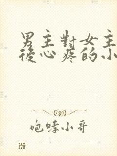 男主对女主用刑后心疼的小说