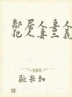 邻居人妻人公侵犯人妻三义三年片演