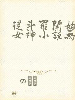从斗罗开始俘获女神小说无删减正版在线阅读