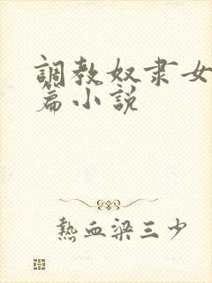 调教奴隶女友短篇小说